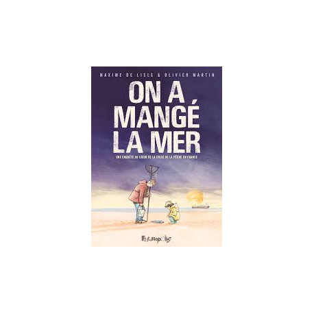 ON A MANGE LA MER - UNE ENQUETE AU COEUR DE LA CRISE DE LA PECHE EN FRANCE